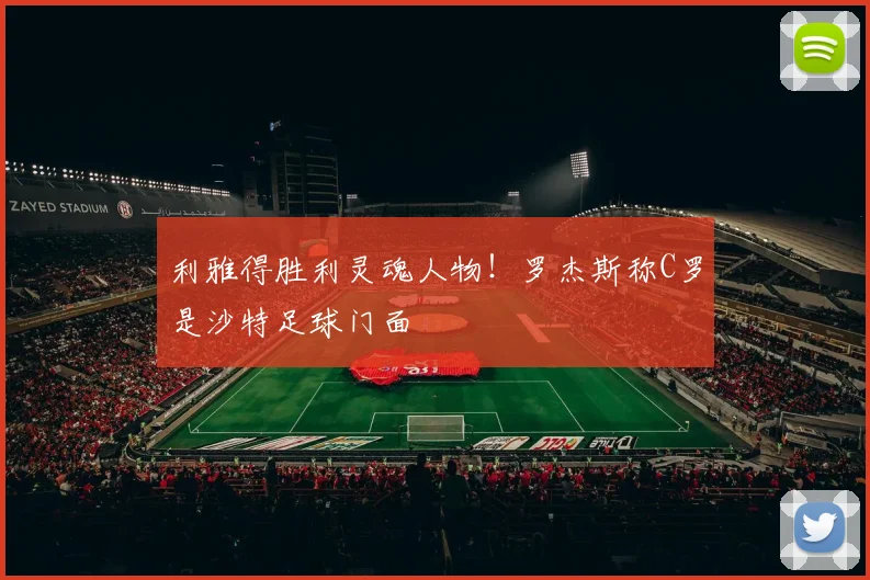 利雅得胜利灵魂人物！罗杰斯称C罗是沙特足球门面