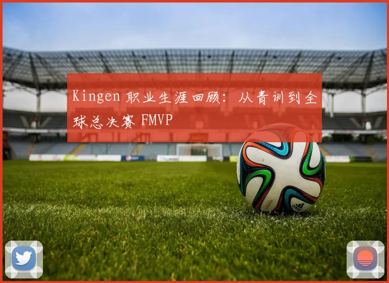 Kingen 职业生涯回顾:从青训到全球总决赛 FMVP