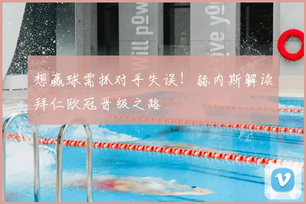 想赢球需抓对手失误！赫内斯解读拜仁欧冠晋级之路