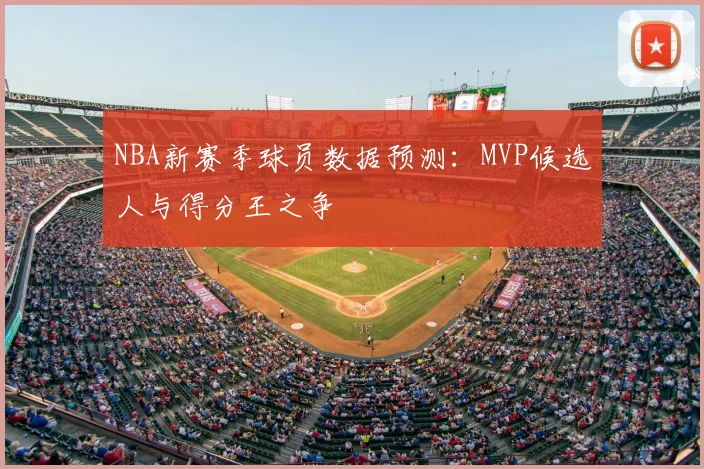 NBA新赛季球员数据预测：MVP候选人与得分王之争