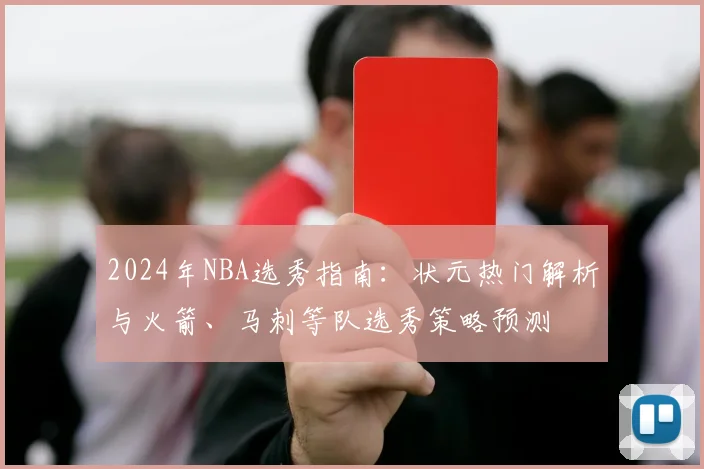 2024年NBA选秀指南：状元热门解析与火箭、马刺等队选秀策略预测
