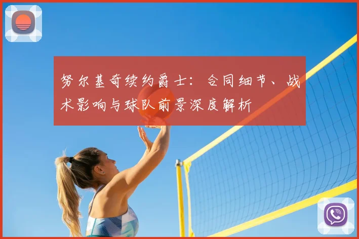 努尔基奇续约爵士：合同细节、战术影响与球队前景深度解析
