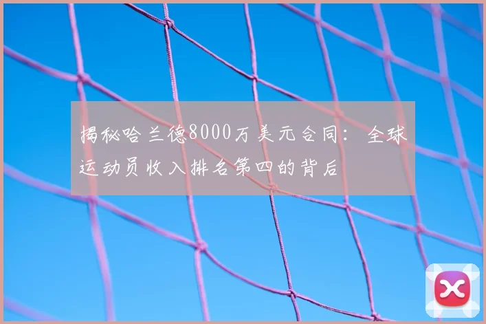 揭秘哈兰德8000万美元合同:全球运动员收入排名第四的背后