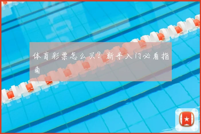 体育彩票怎么买？新手入门必看指南