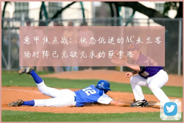 意甲焦点战：状态低迷的AC米兰客场对阵已无欲无求的萨索洛
